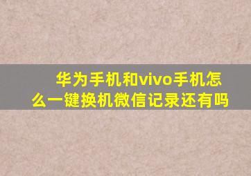 华为手机和vivo手机怎么一键换机微信记录还有吗