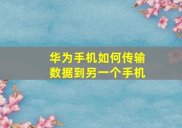 华为手机如何传输数据到另一个手机