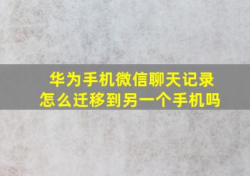 华为手机微信聊天记录怎么迁移到另一个手机吗