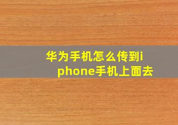 华为手机怎么传到iphone手机上面去