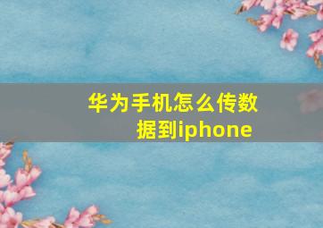 华为手机怎么传数据到iphone