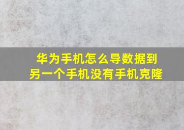 华为手机怎么导数据到另一个手机没有手机克隆