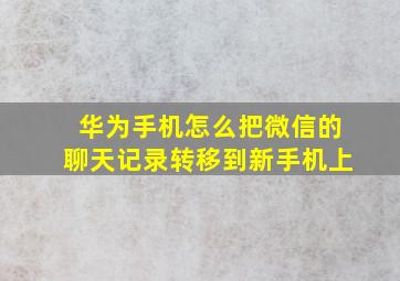 华为手机怎么把微信的聊天记录转移到新手机上