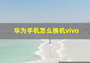 华为手机怎么换机vivo