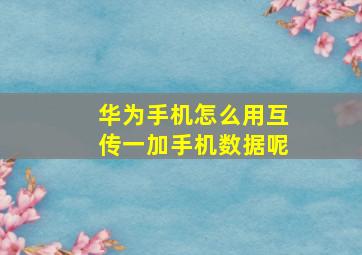 华为手机怎么用互传一加手机数据呢