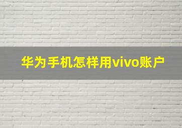 华为手机怎样用vivo账户