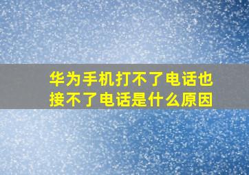 华为手机打不了电话也接不了电话是什么原因