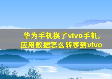 华为手机换了vivo手机,应用数据怎么转移到vivo