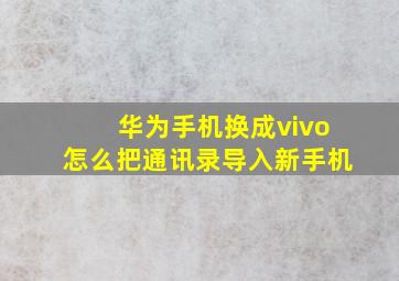 华为手机换成vivo怎么把通讯录导入新手机