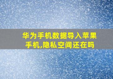 华为手机数据导入苹果手机,隐私空间还在吗