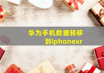 华为手机数据转移到iphonexr