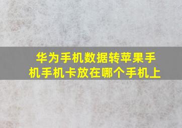 华为手机数据转苹果手机手机卡放在哪个手机上