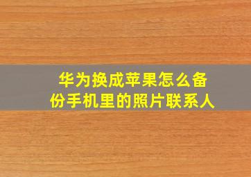 华为换成苹果怎么备份手机里的照片联系人