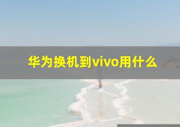 华为换机到vivo用什么