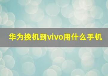 华为换机到vivo用什么手机