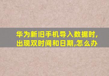 华为新旧手机导入数据时,出现双时间和日期,怎么办