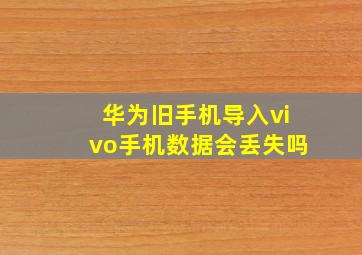 华为旧手机导入vivo手机数据会丢失吗