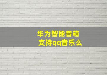 华为智能音箱支持qq音乐么