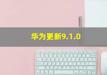 华为更新9.1.0