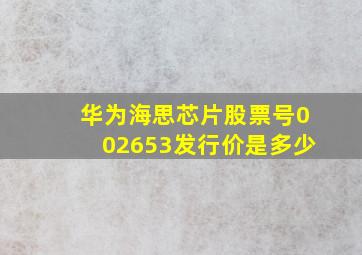 华为海思芯片股票号002653发行价是多少