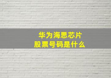 华为海思芯片股票号码是什么