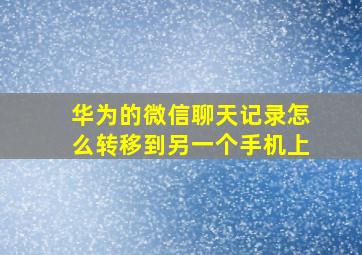 华为的微信聊天记录怎么转移到另一个手机上