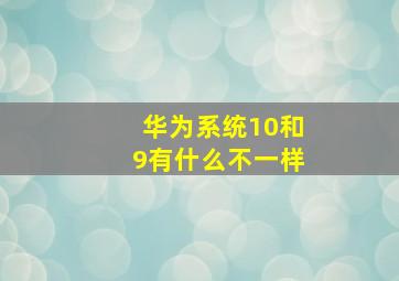 华为系统10和9有什么不一样