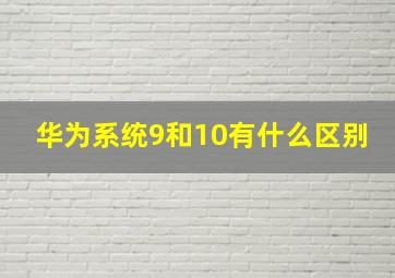 华为系统9和10有什么区别