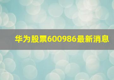 华为股票600986最新消息