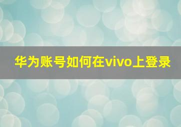 华为账号如何在vivo上登录