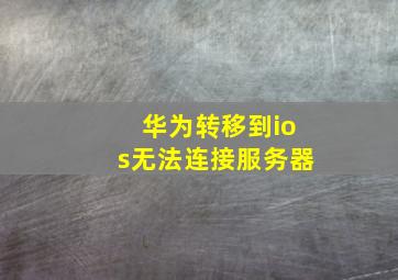 华为转移到ios无法连接服务器