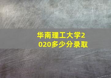 华南理工大学2020多少分录取