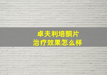 卓夫利培酮片治疗效果怎么样