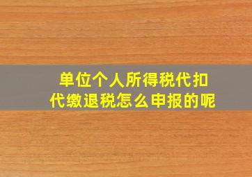 单位个人所得税代扣代缴退税怎么申报的呢