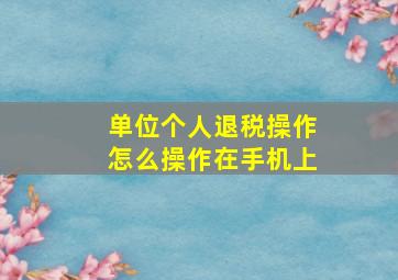 单位个人退税操作怎么操作在手机上