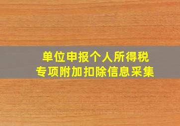 单位申报个人所得税专项附加扣除信息采集