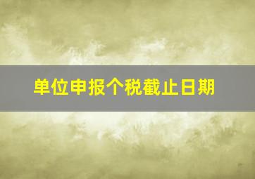 单位申报个税截止日期