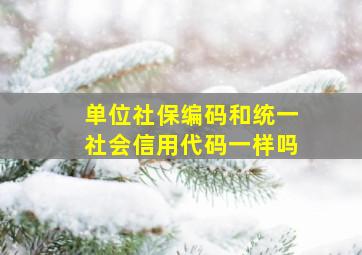 单位社保编码和统一社会信用代码一样吗