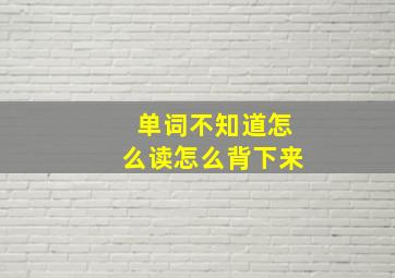 单词不知道怎么读怎么背下来