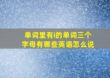 单词里有i的单词三个字母有哪些英语怎么说