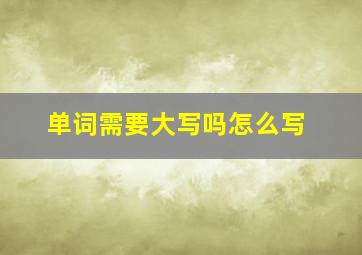 单词需要大写吗怎么写