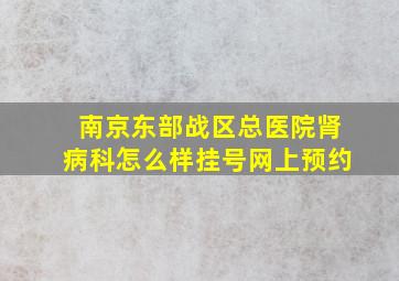 南京东部战区总医院肾病科怎么样挂号网上预约