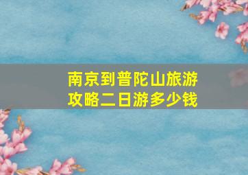 南京到普陀山旅游攻略二日游多少钱