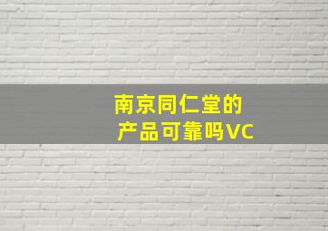 南京同仁堂的产品可靠吗VC