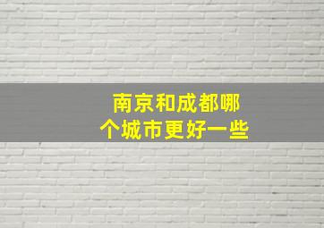 南京和成都哪个城市更好一些