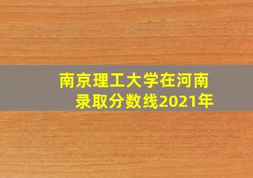 南京理工大学在河南录取分数线2021年