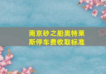 南京砂之船奥特莱斯停车费收取标准