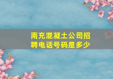 南充混凝土公司招聘电话号码是多少