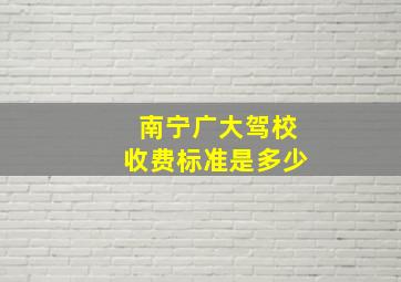 南宁广大驾校收费标准是多少