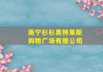 南宁杉杉奥特莱斯购物广场有限公司